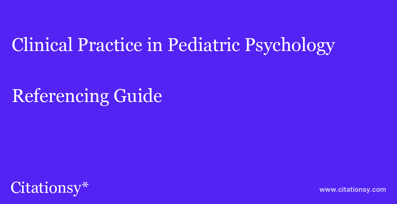 cite Clinical Practice in Pediatric Psychology  — Referencing Guide